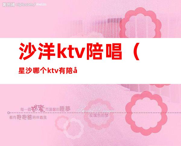 沙洋ktv陪唱（星沙哪个ktv有陪唱）