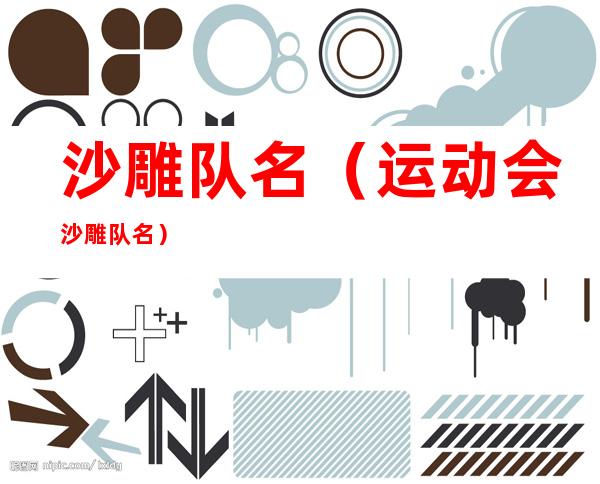 沙雕队名(运动会沙雕队名)