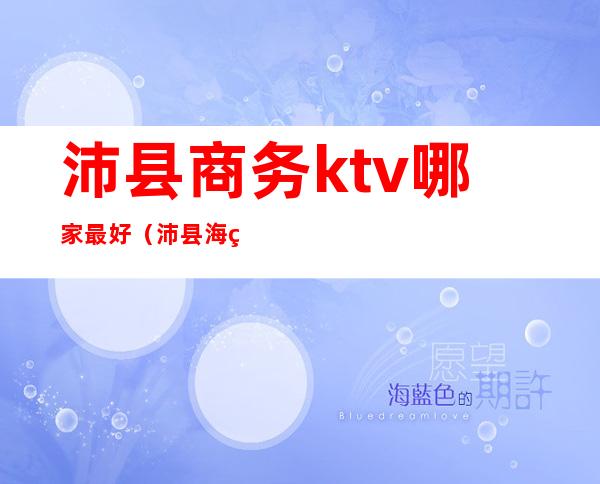 沛县商务ktv哪家最好（沛县海纳KTV）