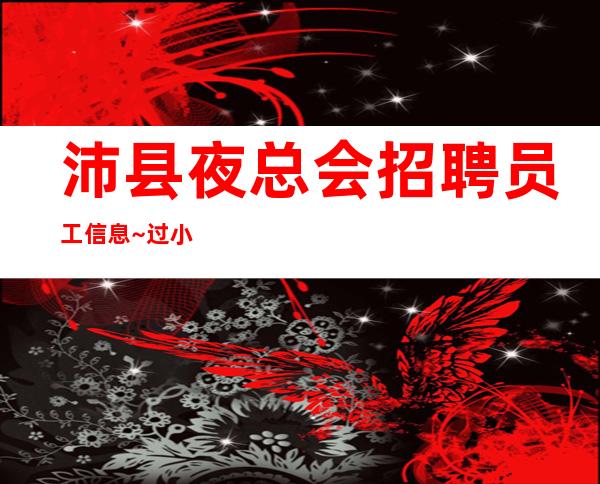 沛县夜总会招聘员工信息~过小节日生意就爆满~真实靠谱