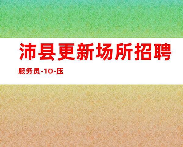 沛县更新场所招聘服务员-1O-压力小的场所