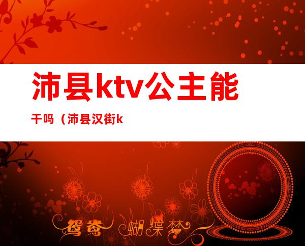 沛县ktv公主能干吗(沛县汉街ktv陪唱怎么收费)
