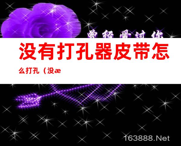没有打孔器皮带怎么打孔（没有打孔器皮带怎么打孔的）