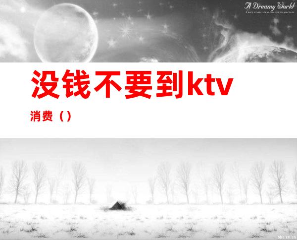 没钱不要到ktv消费()