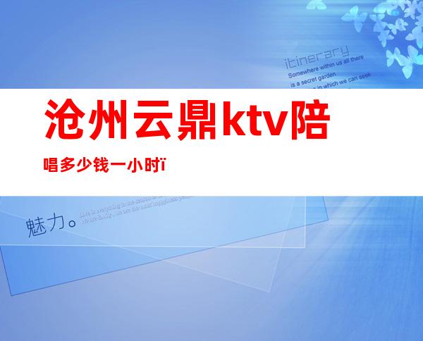 沧州云鼎ktv陪唱多少钱一小时()