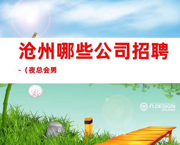 沧州哪些公司招聘-(夜总会男孩)-稳定想赚来