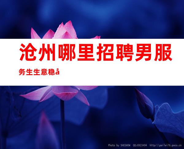 沧州哪里招聘男服务生=生意稳定不欠资