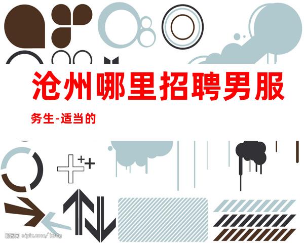 沧州哪里招聘男服务生-适当的放松自己生活当中的压力