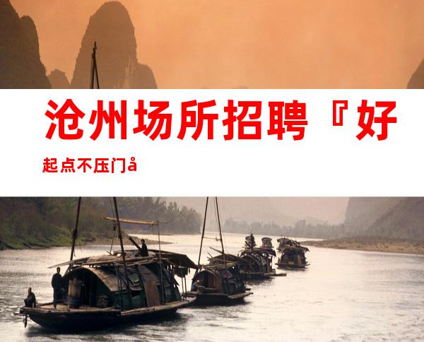 沧州场所招聘『好起点不压门店直招』