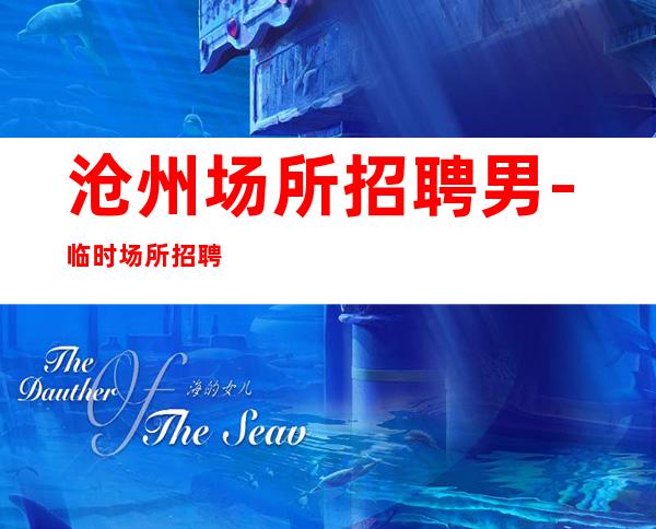 沧州场所招聘男.-临时场所招聘信息-不压不扣场