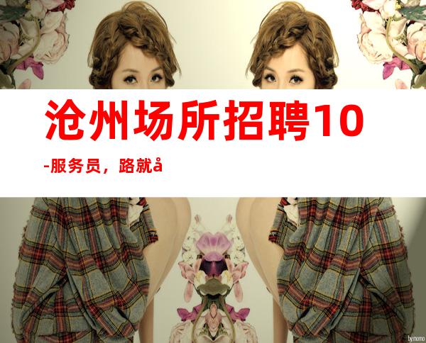 沧州场所招聘10-服务员,路就在自己脚下