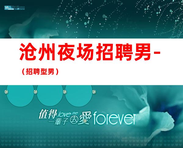 沧州夜场招聘男.-(招聘型男)-免费住宿场