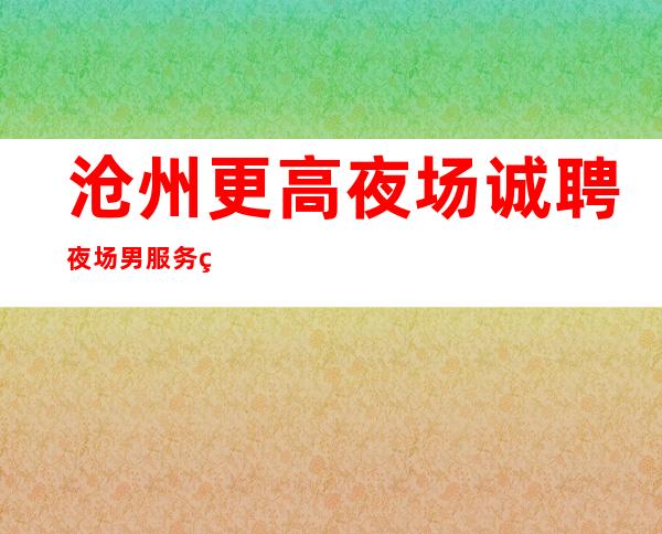 沧州更高夜场诚聘夜场男服务生-男服务生--30