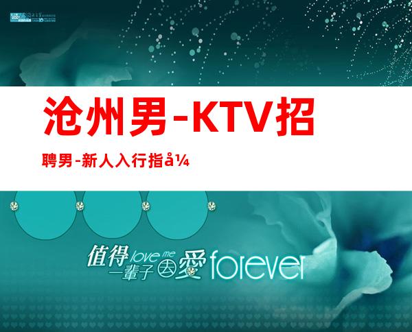 沧州男.-KTV招聘男.-新人入行指引塔