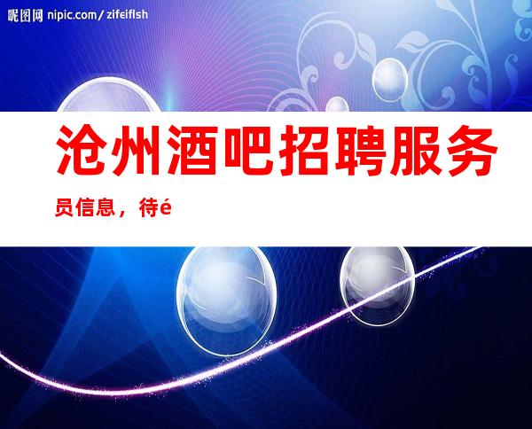 沧州酒吧招聘服务员信息,待遇福利给力,酒量差没关系