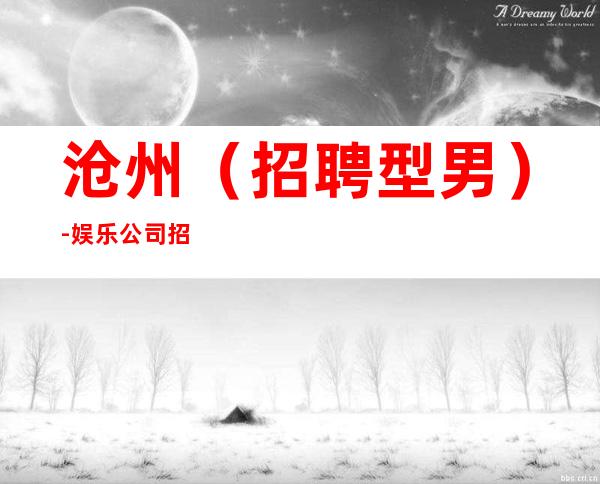 沧州(招聘型男)-娱乐公司招聘-夜场招聘