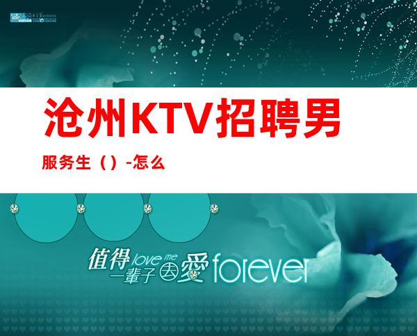 沧州KTV招聘男服务生（）-怎么好看怎么穿