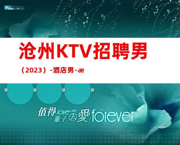 沧州KTV招聘男.（2023）-酒店男.-才能得到你想要的
