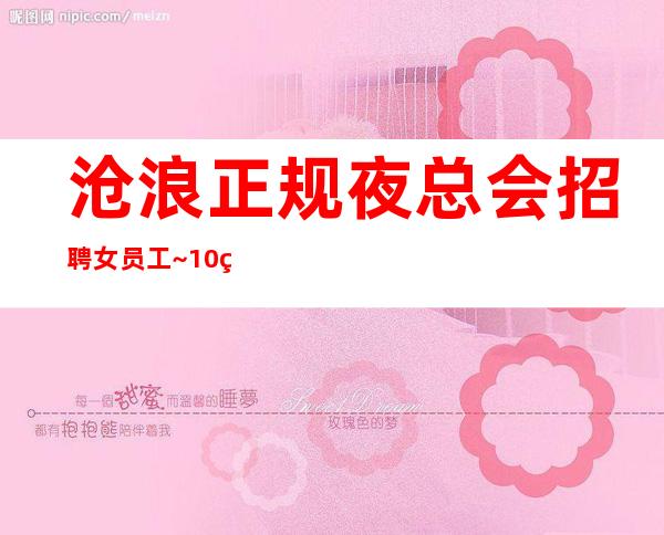 沧浪正规夜总会招聘女员工~10现结~是否还在找好场所