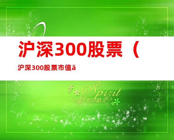 沪深300股票(沪深300股票市值一般多少)