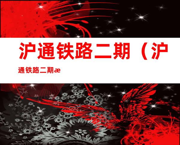 沪通铁路二期(沪通铁路二期曹路站取消)