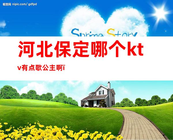 河北保定哪个ktv有点歌公主啊(保定好玩的KTV)