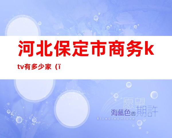 河北保定市商务ktv有多少家()