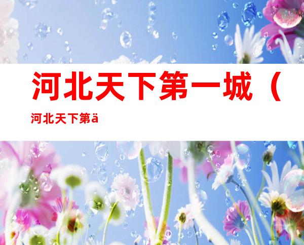 河北天下第一城(河北天下第一城经营单位)