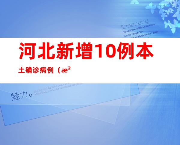 河北新增10例本土确诊病例(河北新增10例本土确诊病例图片)