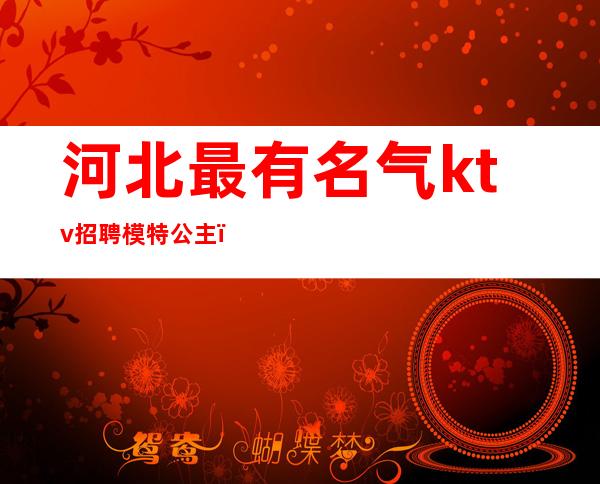 河北最有名气ktv招聘模特公主(河北夜场招聘模特)