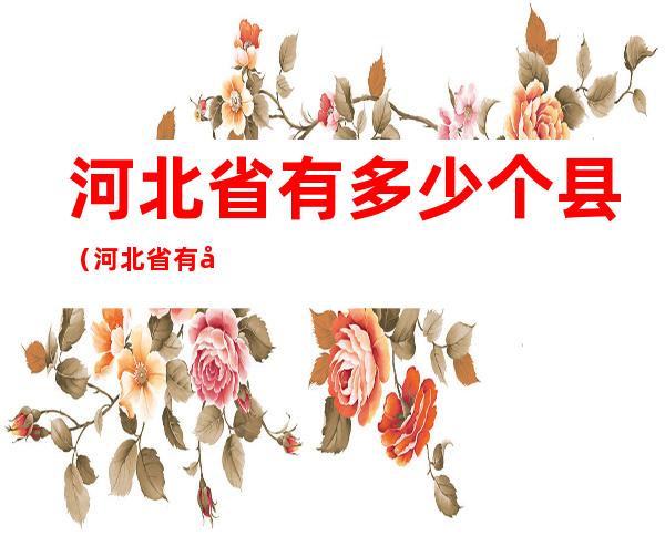 河北省有多少个县(河北省有多少个县市区)