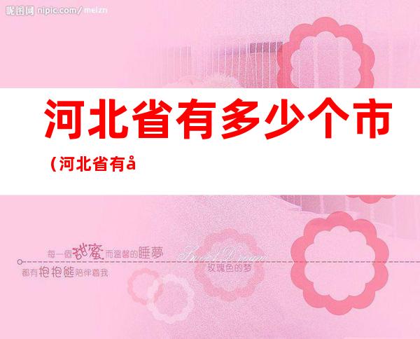 河北省有多少个市(河北省有多少个市和县)