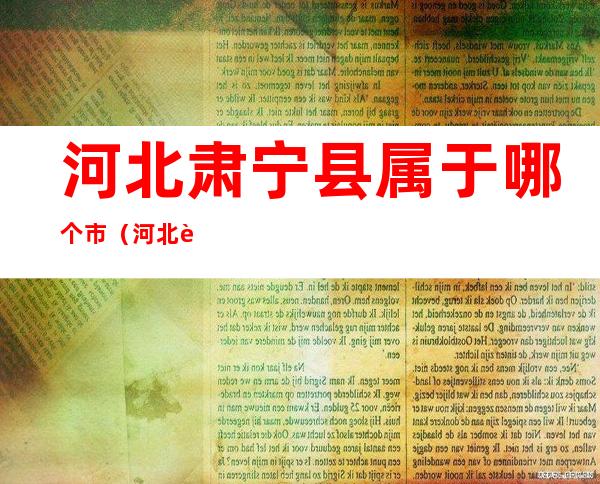 河北肃宁县属于哪个市(河北肃宁县属于哪个市区)