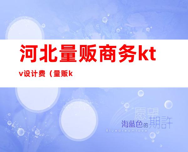 河北量贩商务ktv设计费(量贩ktv设计价格)