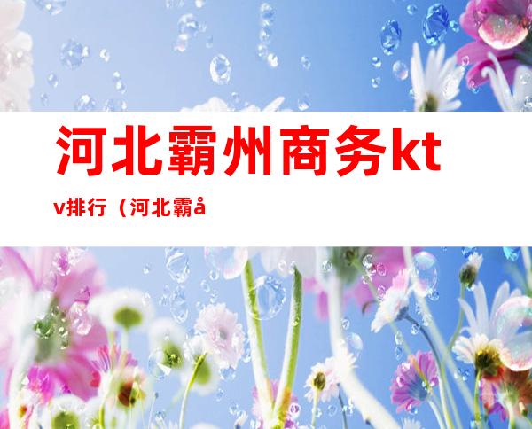 河北霸州商务ktv排行（河北霸州商务ktv排行第几）