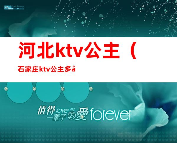 河北ktv公主(石家庄ktv公主多少钱一位)