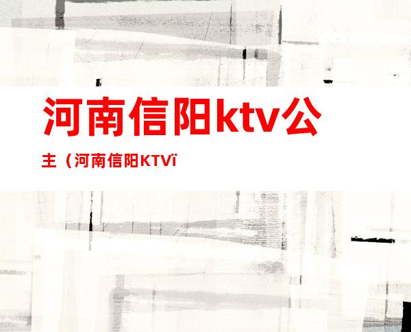 河南信阳ktv公主（河南信阳KTV）