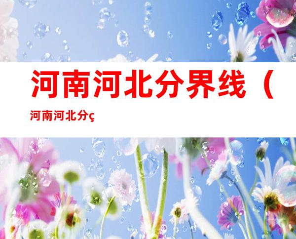 河南河北分界线（河南河北分界线什么河）