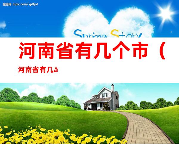 河南省有几个市(河南省有几个市?)
