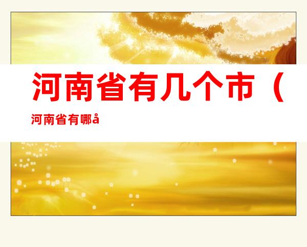 河南省有几个市(河南省有哪几个市?)