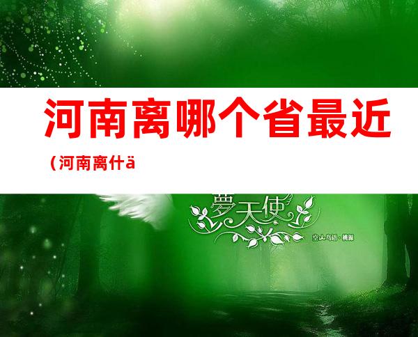 河南离哪个省最近(河南离什么省最近?)