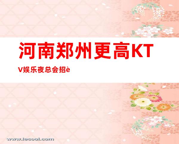 河南+郑州更高KTV娱乐夜总会招聘寒假暑假+服务员女孩女服务员