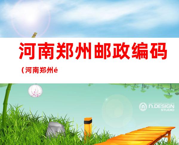 河南郑州邮政编码(河南郑州邮政编码新郑)