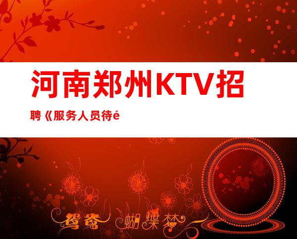 河南郑州KTV招聘《服务人员待遇好》