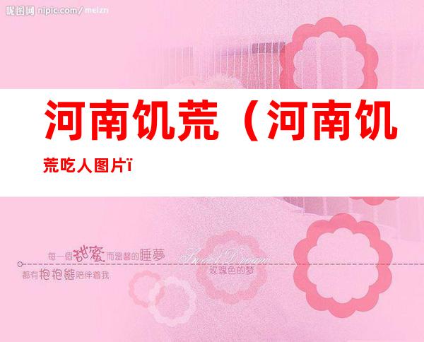 河南饥荒（河南饥荒吃人图片）