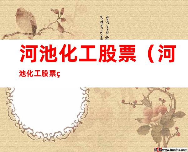 河池化工股票(河池化工股票现在抛出去行吗)