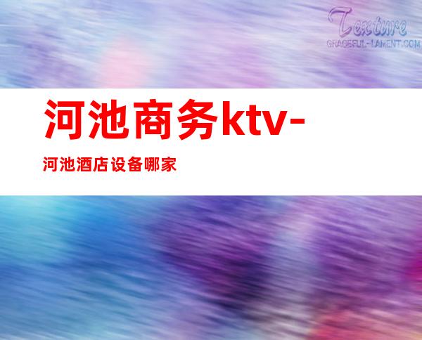 河池商务ktv-河池酒店设备哪家好