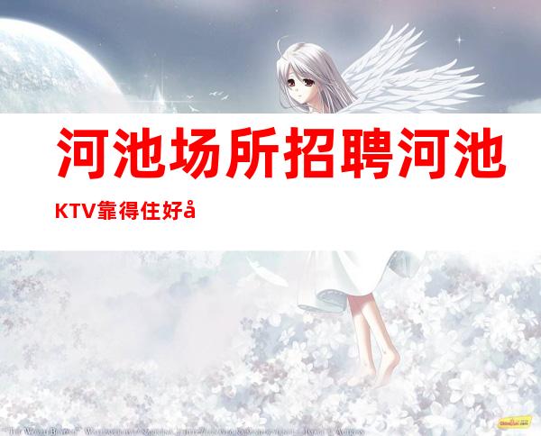 河池场所招聘 河池KTV靠得住好做兼职服务生