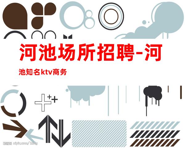河池场所招聘-河池知名ktv商务有胆你就来只做口碑