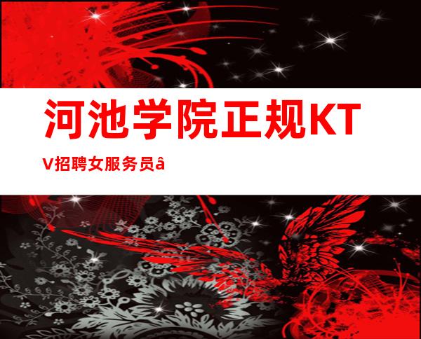 河池学院正规KTV招聘女服务员—场所位于市中心—急招服务员